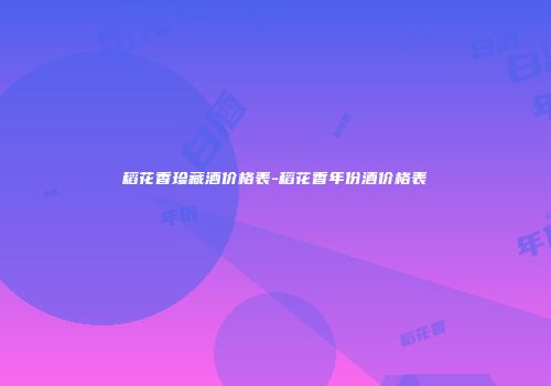 稻花香珍藏酒价格表-稻花香年份酒价格表