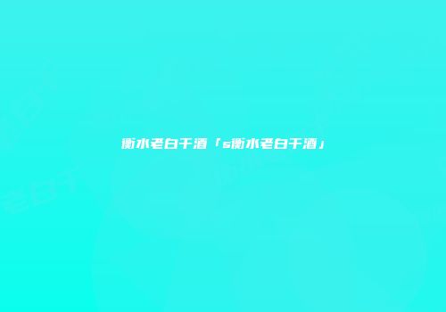 衡水老白干酒「s衡水老白干酒」