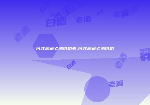 河北洞藏老酒价格表,河北洞藏老酒价格