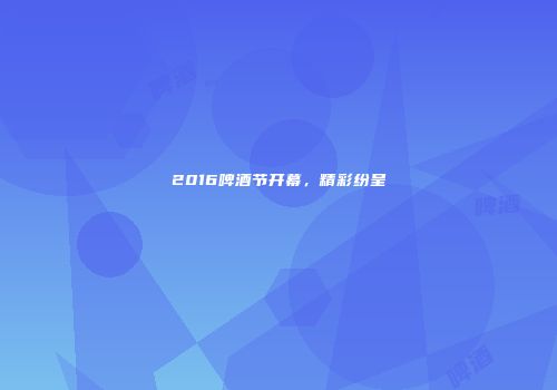 2016啤酒节开幕，精彩纷呈