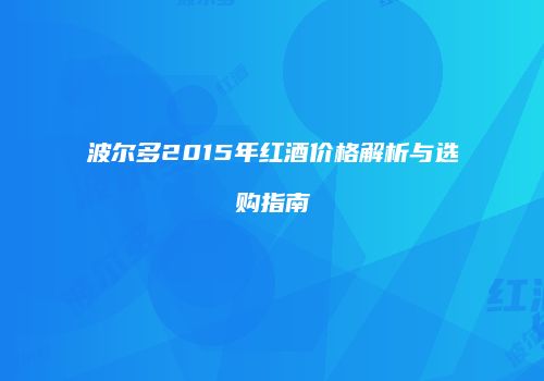 波尔多2015年红酒价格解析与选购指南