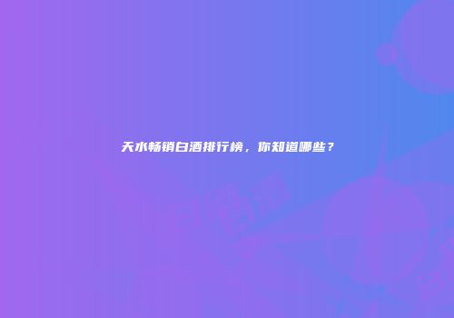 天水畅销白酒排行榜，你知道哪些？