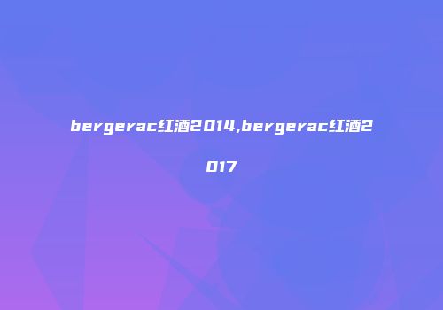bergerac红酒2014,bergerac红酒2017