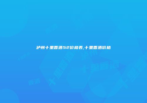 泸州十里香酒52价格表,十里香酒价格