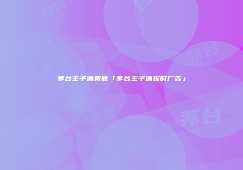 茅台王子酒黄瓶「茅台王子酒报时广告」