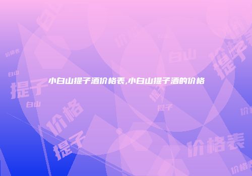 小白山提子酒价格表,小白山提子酒的价格
