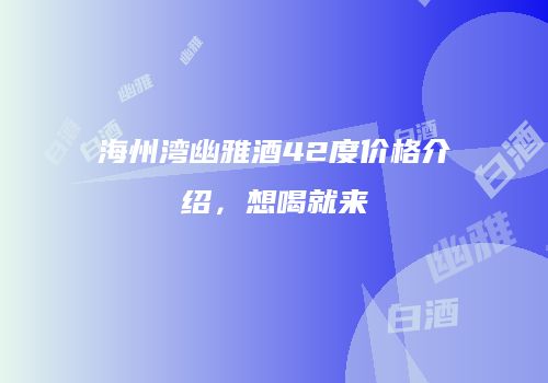海州湾幽雅酒42度价格介绍，想喝就来
