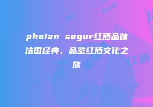 pheian segur红酒品味法国经典，品鉴红酒文化之旅