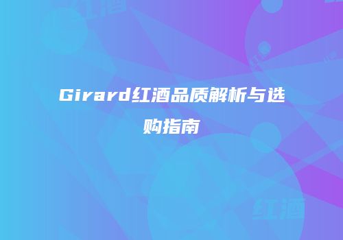 Girard红酒品质解析与选购指南