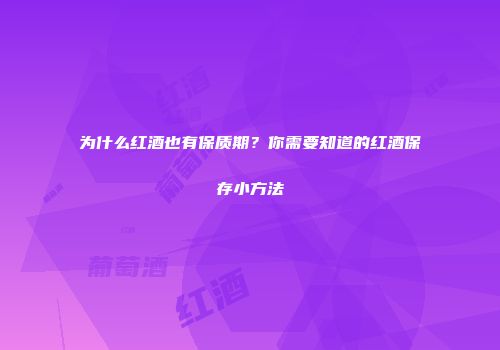 为什么红酒也有保质期？你需要知道的红酒保存小方法
