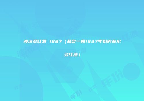 波尔多红酒 1997（品尝一瓶1997年份的波尔多红酒）