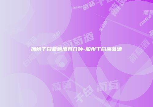 加州干白葡萄酒有几种-加州干白葡萄酒