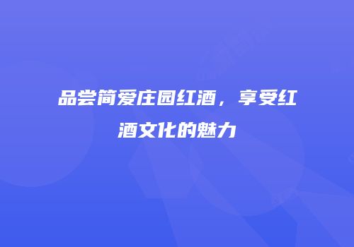 品尝简爱庄园红酒，享受红酒文化的魅力