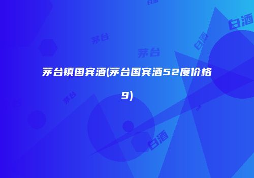 茅台镇国宾酒(茅台国宾酒52度价格9)