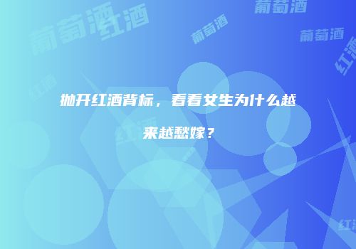抛开红酒背标，看看女生为什么越来越愁嫁？