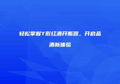 轻松掌握T形红酒开瓶器，开启品酒新体验
