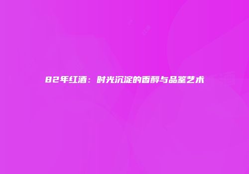 82年红酒：时光沉淀的香醇与品鉴艺术