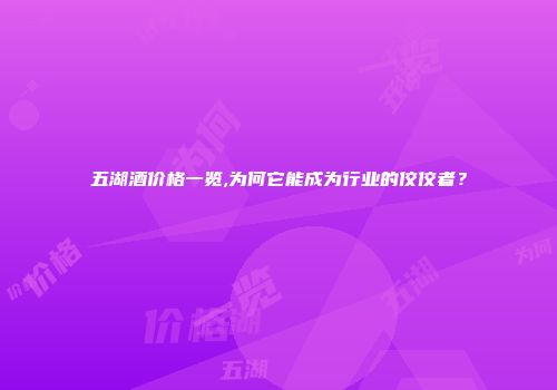 五湖酒价格一览,为何它能成为行业的佼佼者？