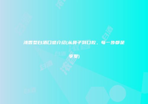 浓香型白酒口感介绍(从鼻子到口腔，每一步都是享受)