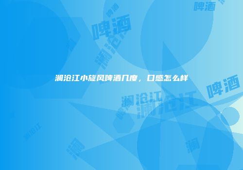 澜沧江小旋风啤酒几度，口感怎么样