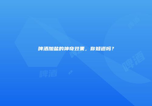 啤酒加盐的神奇效果，你知道吗？