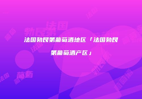 法国勃艮第葡萄酒地区「法国勃艮第葡萄酒产区」