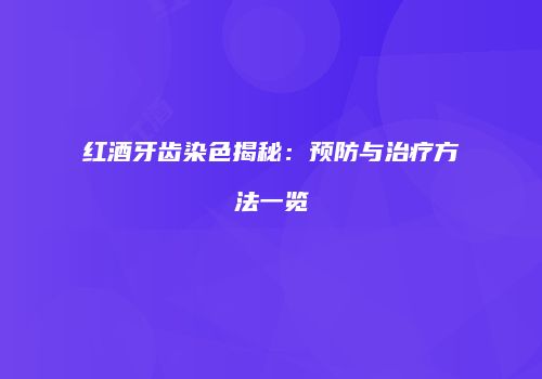 红酒牙齿染色揭秘：预防与治疗方法一览
