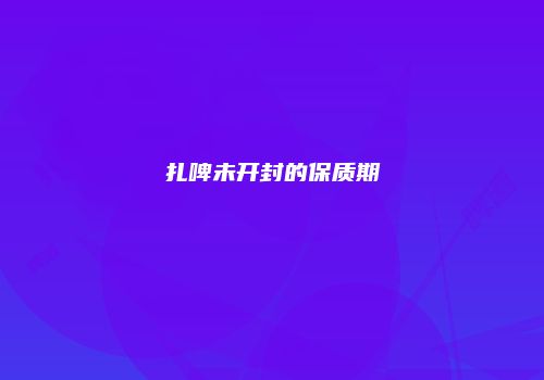 扎啤未开封的保质期