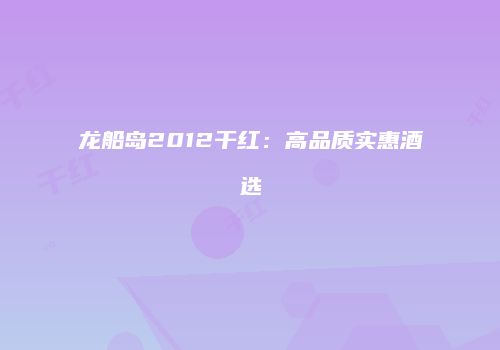 龙船岛2012干红：高品质实惠酒选