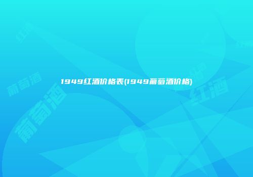 1949红酒价格表(1949葡萄酒价格)