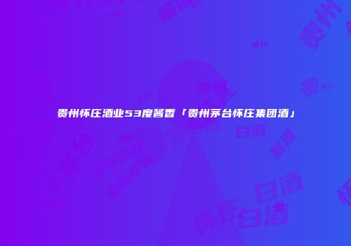 贵州怀庄酒业53度酱香「贵州茅台怀庄集团酒」