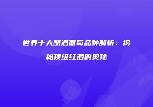 世界十大酿酒葡萄品种解析：揭秘顶级红酒的奥秘