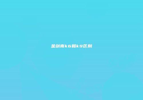金剑南k6和k9区别