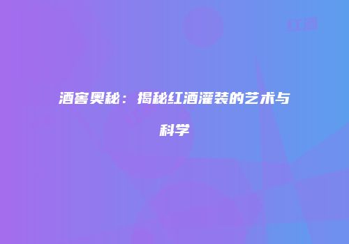 酒窖奥秘：揭秘红酒灌装的艺术与科学