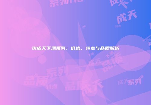 功成天下酒系列：价格、特点与品质解析