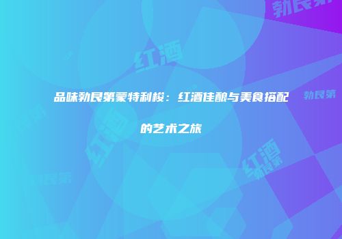 品味勃艮第蒙特利梭：红酒佳酿与美食搭配的艺术之旅