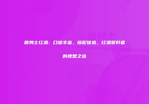 詹姆士红酒：口感丰富，搭配佳选，红酒爱好者的理想之选