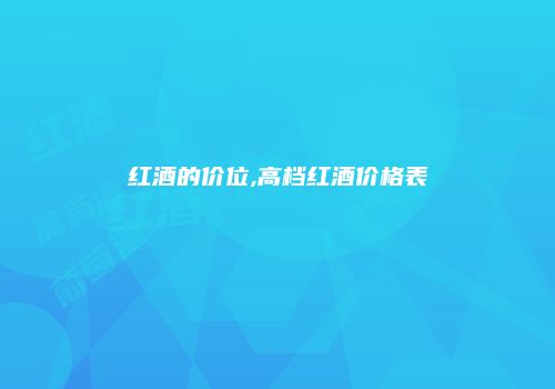 红酒的价位,高档红酒价格表