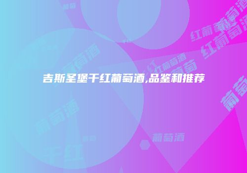 吉斯圣堡干红葡萄酒,品鉴和推荐