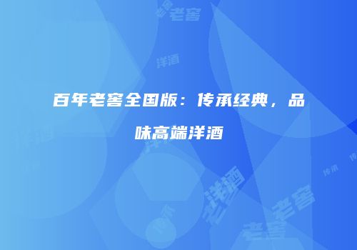百年老窖全国版：传承经典，品味高端洋酒