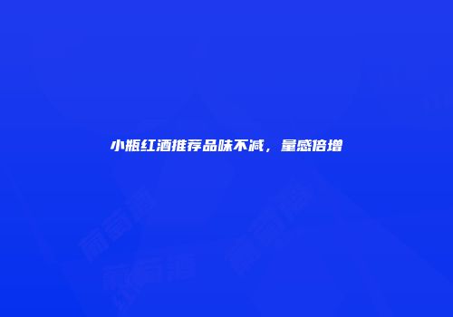 小瓶红酒推荐品味不减，量感倍增