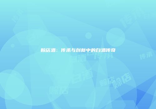 赊店酒：传承与创新中的白酒传奇
