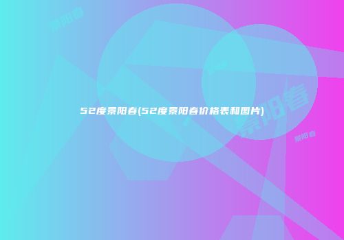 52度景阳春(52度景阳春价格表和图片)