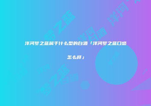 洋河梦之蓝属于什么型的白酒「洋河梦之蓝口感怎么样」