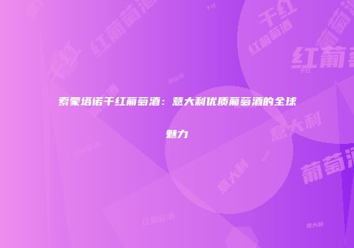 索蒙塔诺干红葡萄酒：意大利优质葡萄酒的全球魅力
