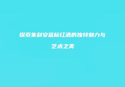 探索朱利安蓝标红酒的独特魅力与艺术之美