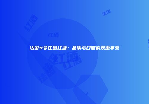 法国9号庄园红酒：品质与口感的双重享受