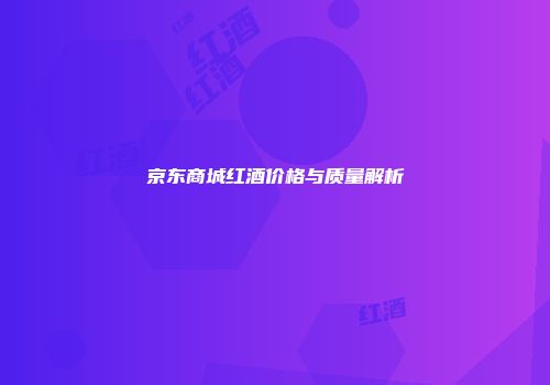 京东商城红酒价格与质量解析