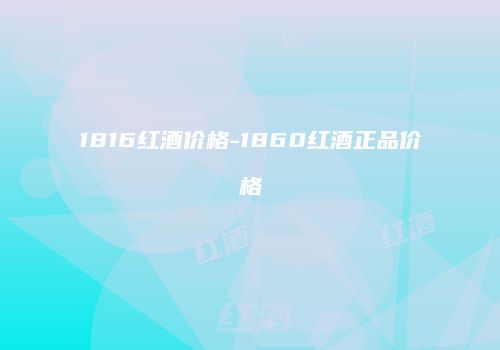 1816红酒价格-1860红酒正品价格