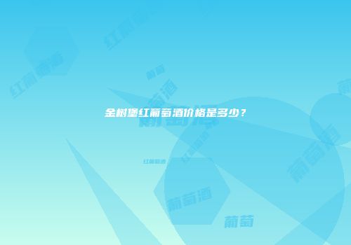 金树堡红葡萄酒价格是多少？
